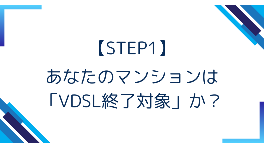【STEP1】あなたのマンションは「VDSL終了対象」か？