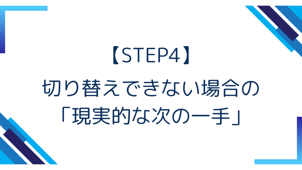 【STEP4】切り替えできない場合の「現実的な次の一手」