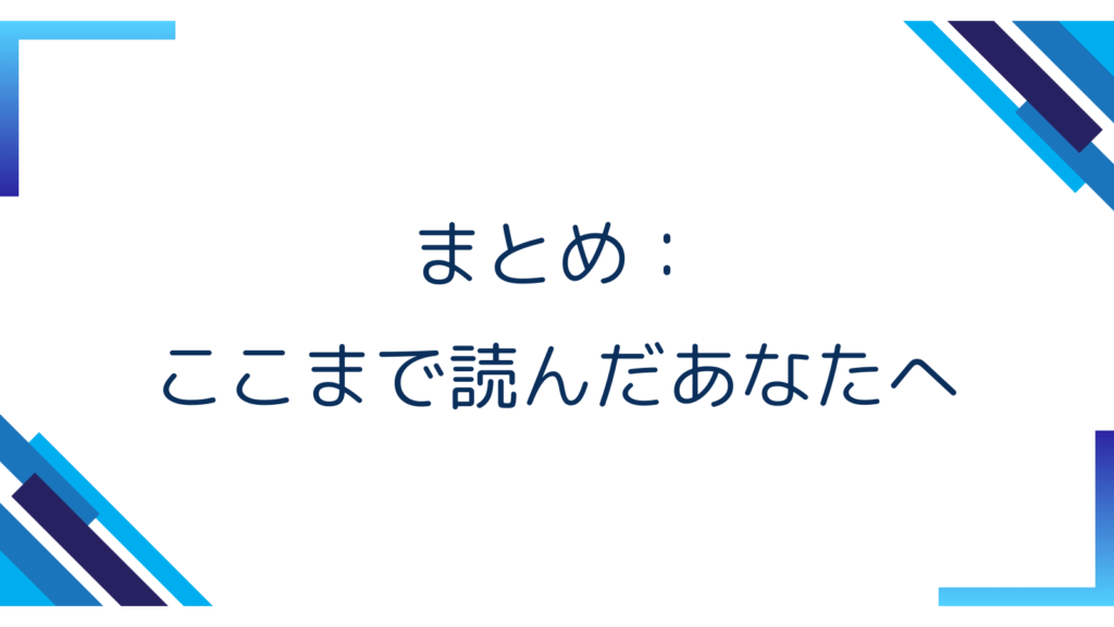 まとめ：ここまで読んだあなたへ