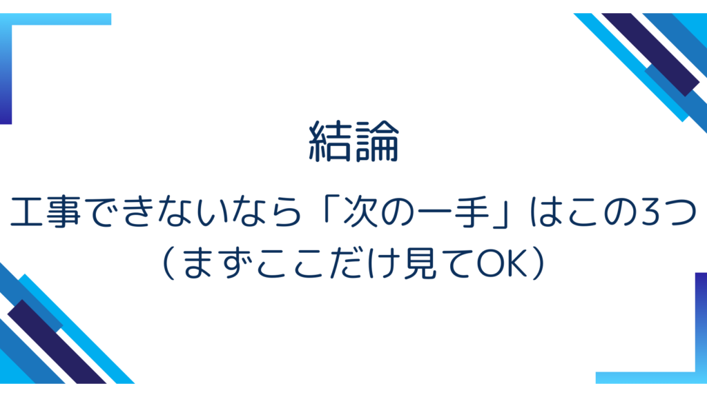 結論｜工事できないなら「次の一手」はこの3つ（まずここだけ見てOK）