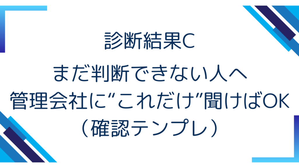 診断結果C｜まだ判断できない人へ｜管理会社に“これだけ”聞けばOK（確認テンプレ）