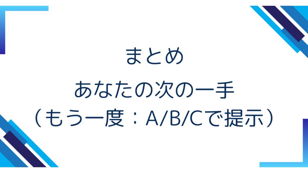 まとめ｜あなたの次の一手（もう一度：A/B/Cで提示）