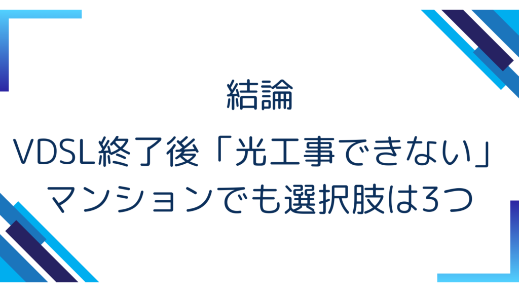 結論｜VDSL終了後「光工事できない」マンションでも選択肢は3つ
