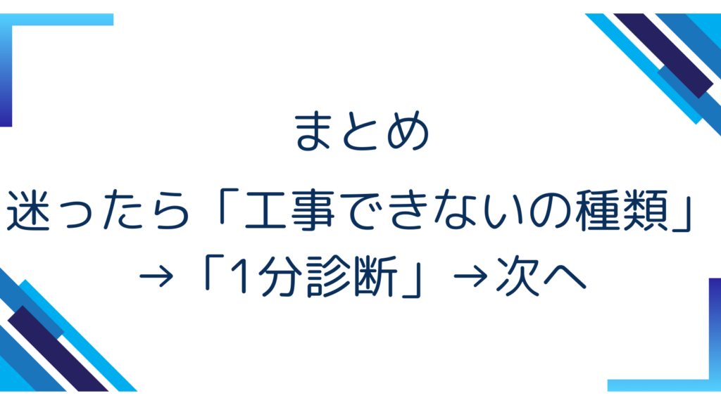 まとめ｜迷ったら「工事できないの種類」→「1分診断」→次へ