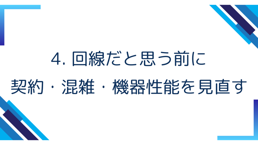 4. 回線だと思う前に｜契約・混雑・機器性能を見直す