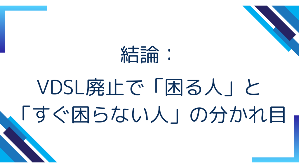 1. 結論：VDSL廃止で「困る人」と「すぐ困らない人」の分かれ目