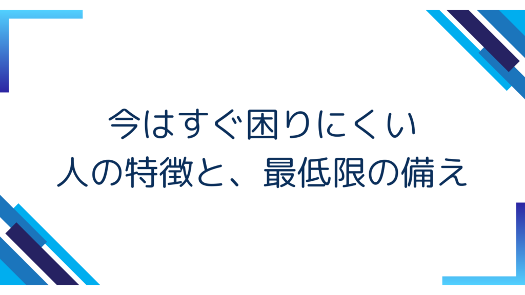 4. 今はすぐ困りにくい人の特徴と、最低限の備え