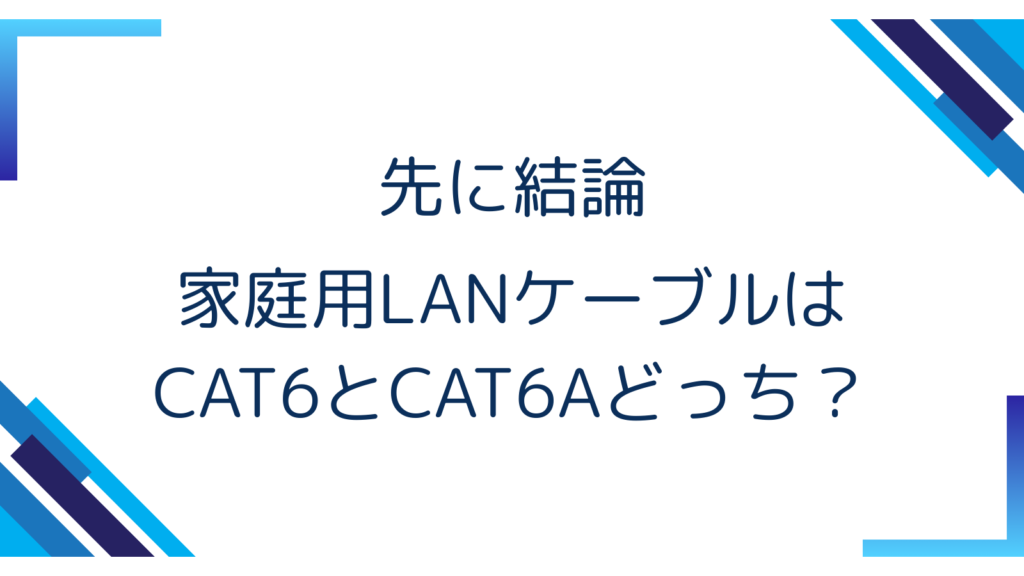 1. 先に結論｜家庭用LANケーブルはCAT6とCAT6Aどっち？