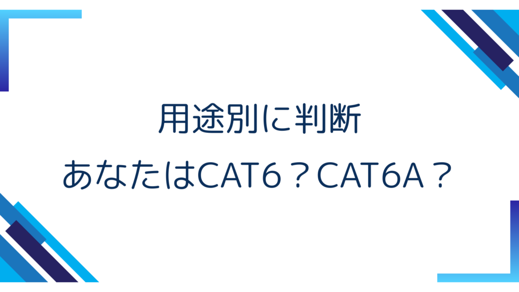 3. 用途別に判断｜あなたはCAT6？CAT6A？