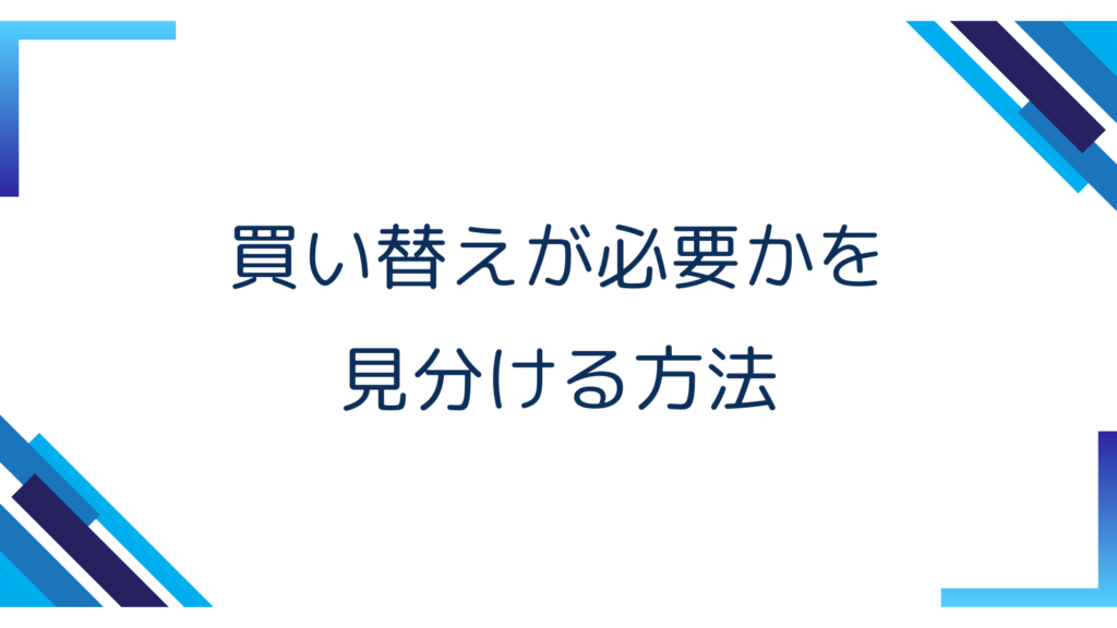 4. 買い替えが必要かを見分ける方法
