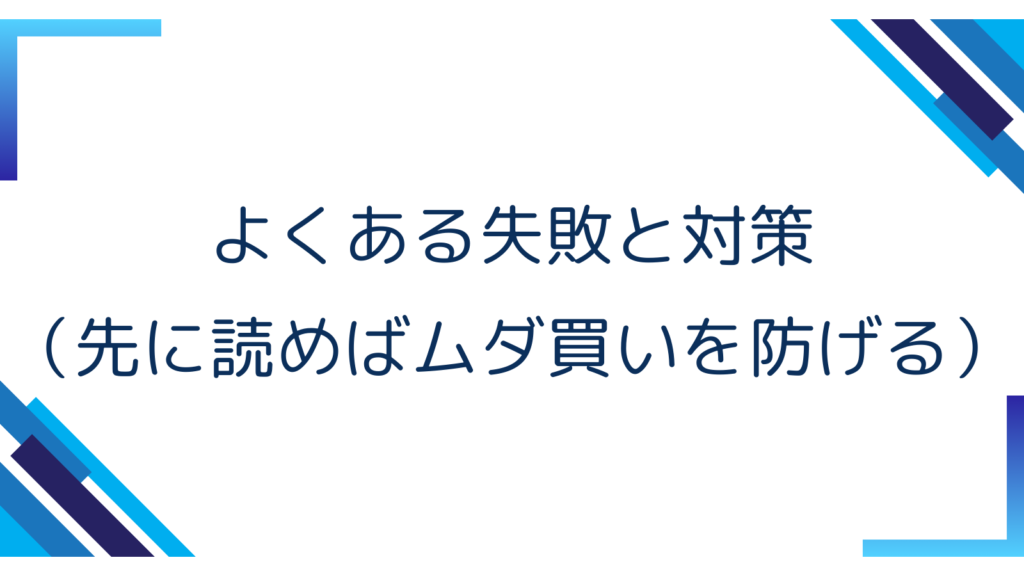 5. よくある失敗と対策（先に読めばムダ買いを防げる）