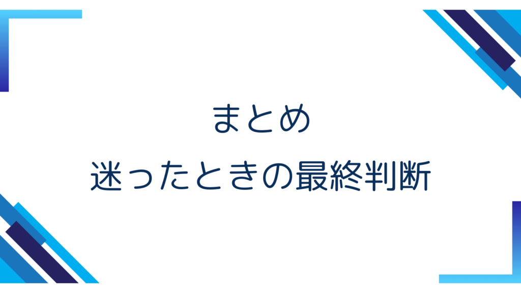 7. まとめ｜迷ったときの最終判断