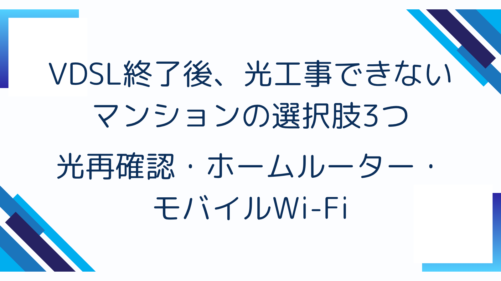 VDSL終了後、光工事できないマンションの選択肢3つ｜光再確認・ホームルーター・モバイルWi-Fi