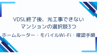 VDSL終了後、光工事できないマンションの選択肢3つ|ホームルーター・モバイルWi-Fi・確認手順