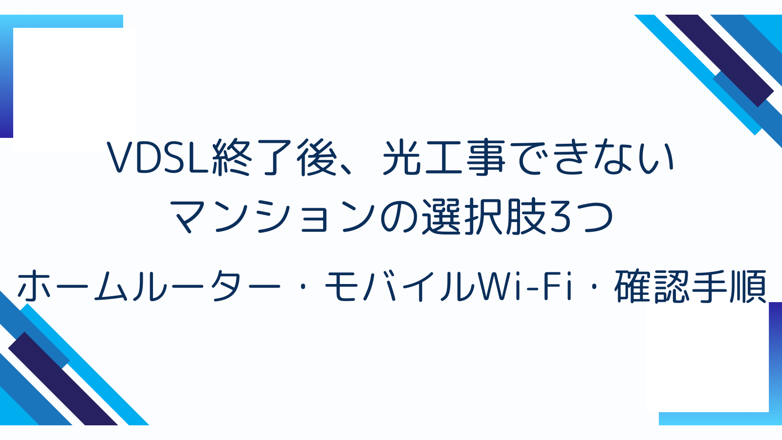 VDSL終了後、光工事できないマンションの選択肢3つ｜ホームルーター・モバイルWi-Fi・確認手順