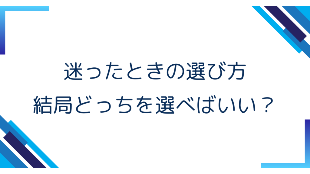 5. 迷ったときの選び方｜結局どっちを選べばいい？