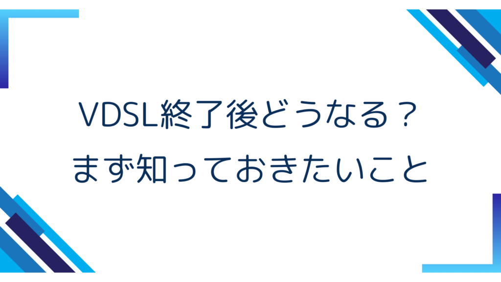 1. VDSL終了後どうなる？まず知っておきたいこと
