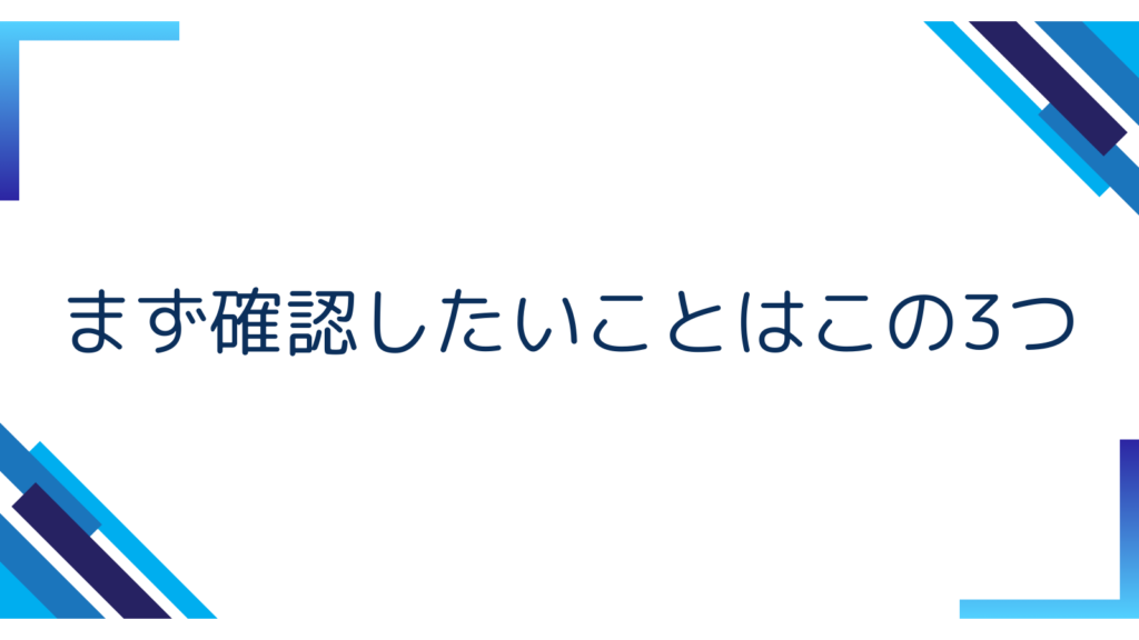 4. まず確認したいことはこの3つ