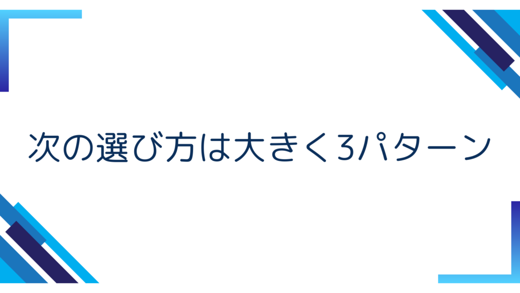 5. 次の選び方は大きく3パターン