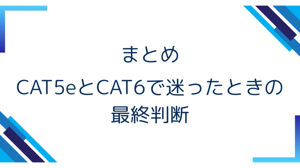 7. まとめ｜CAT5eとCAT6で迷ったときの最終判断