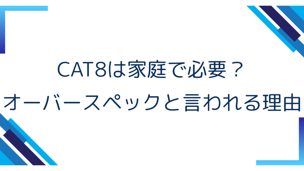 3. CAT8は家庭で必要？オーバースペックと言われる理由