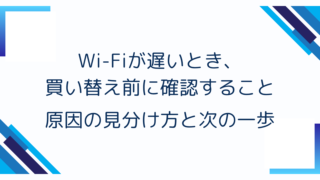 Wi-Fiが遅いとき、買い替え前に確認すること｜原因の見分け方と次の一歩