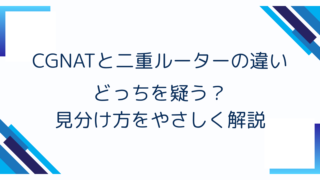 CGNATと二重ルーターの違い｜どっちを疑う？見分け方をやさしく解説