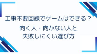 工事不要回線でゲームはできる？向く人・向かない人と失敗しにくい選び方