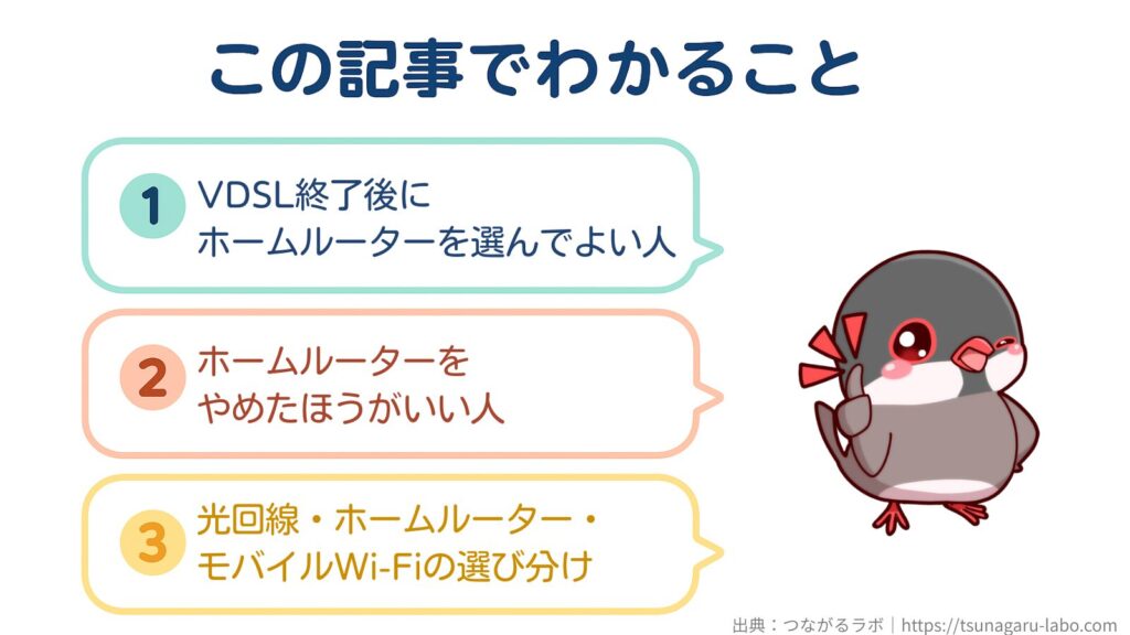 この記事でわかること
①VDSL終了後にホームルーターを選んでよい人
②ホームルーターをやめたほうがいい人
③光回線・ホームルーター・モバイルWi-Fiの選び分け