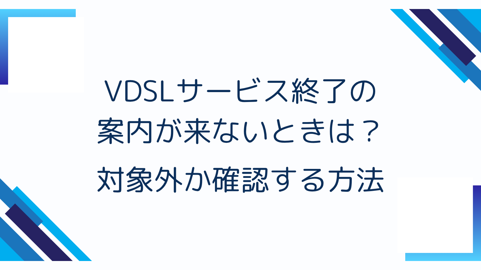 VDSLサービス終了の案内が来ないときは？対象外か確認する方法